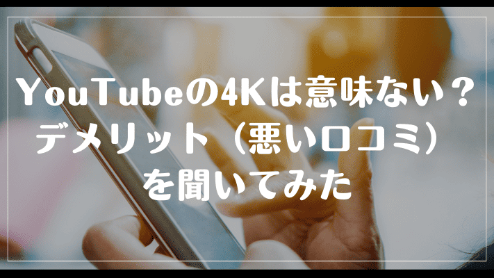 YouTubeの4Kは意味ない？デメリット（悪い口コミ）を聞いてみた
