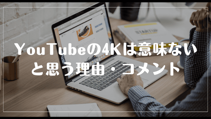 YouTubeの4Kは意味ないと思う理由・コメント