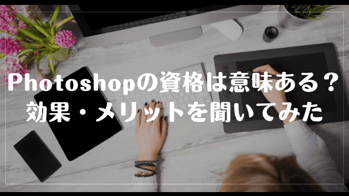 photoshopの資格は意味ある?効果・メリットを聞いてみた