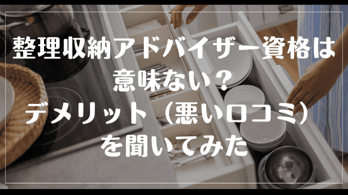 整理収納アドバイザーの資格は意味ない？デメリット（悪い口コミ）を聞いてみた