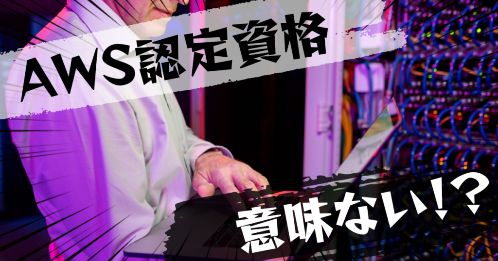 AWS認定資格は意味ない？意味ある？評判とおすすめの代替案を紹介