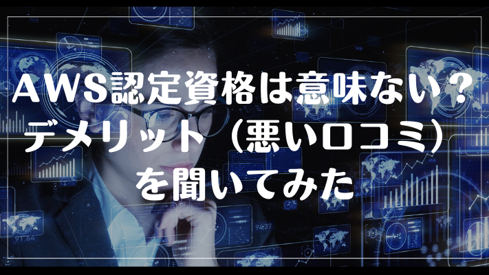 AWS認定資格は意味ない？デメリット（悪い口コミ）を聞いてみた