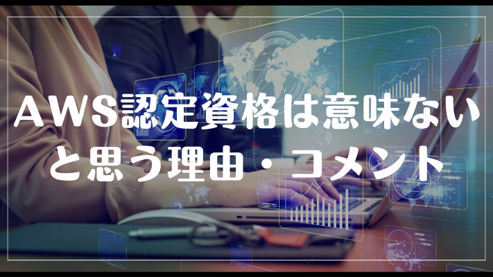 AWS認定資格は意味ないと思う理由・コメント