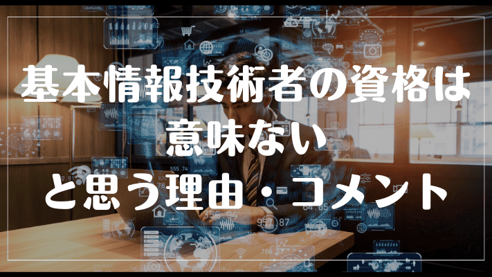 基本情報技術者の資格は意味ないと思う理由・コメント