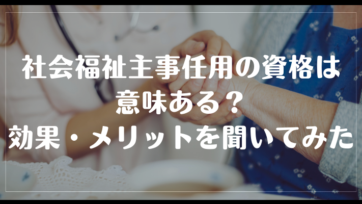 社会福祉主事任用の資格は意味ある？効果・メリットを聞いてみた