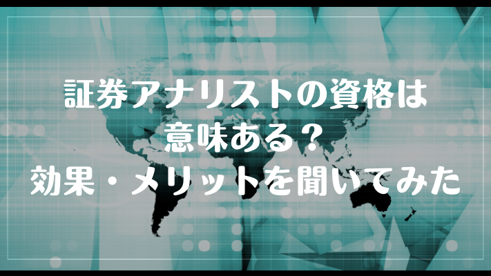 証券アナリストの資格は意味ある?効果・メリットを聞いてみた