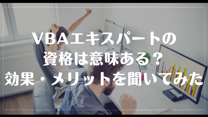 VBAエキスパートの資格は意味ある？効果・メリットを聞いてみた