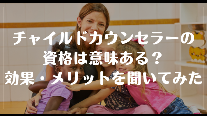 チャイルドカウンセラーの資格は意味ある？効果・メリットを聞いてみた