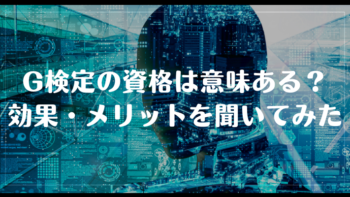 G検定の資格は意味ある？効果・メリットを聞いてみた