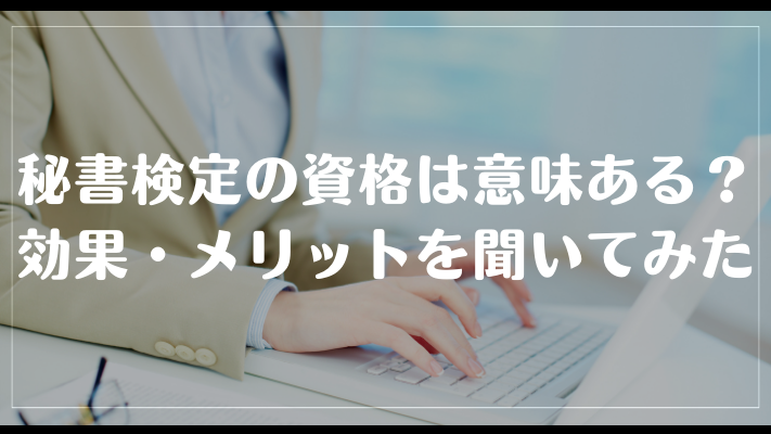 秘書検定の資格は意味ある？効果・メリットを聞いてみた