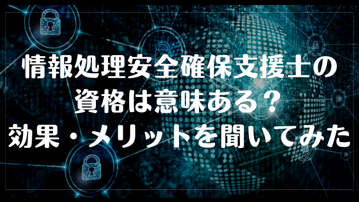 情報処理安全確保支援士の資格は意味ある?効果・メリットを聞いてみた