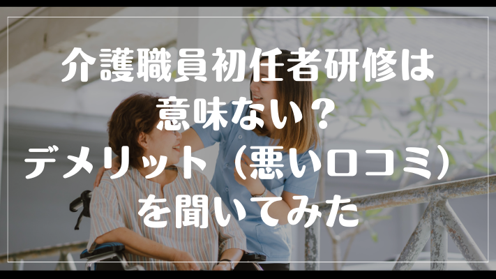 介護職員初任者研修は意味ない?デメリット(悪い口コミ)を聞いてみた
