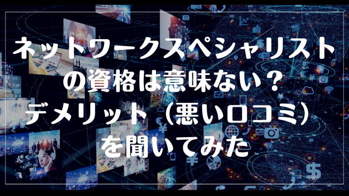 ネットワークスペシャリストの資格は意味ない?デメリット(悪い口コミ)を聞いてみた