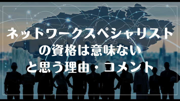 ネットワークスペシャリストの資格は意味ないと思う理由・コメント