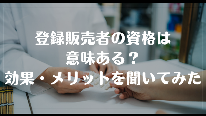 登録販売者の資格は意味ある?効果・メリットを聞いてみた