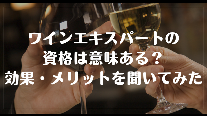 ワインエキスパートの資格は意味ある？効果・メリットを聞いてみた