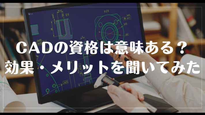 CADの資格は意味ある？効果・メリットを聞いてみた
