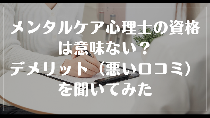 メンタルケア心理士の資格は意味ない?デメリット(悪い口コミ)を聞いてみた
