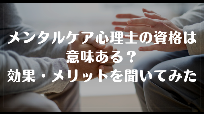 メンタルケア心理士の資格は意味ある?効果・メリットを聞いてみた