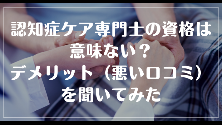 認知症ケア専門士の資格は意味ない？デメリット（悪い口コミ）を聞いてみた