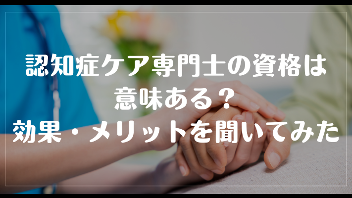 認知症ケア専門士の資格は意味ある？効果・メリットを聞いてみた