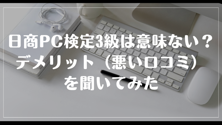 日商PC検定3級の資格は意味ない？デメリット（悪い口コミ）を聞いてみた