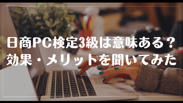 日商PC検定3級の資格は意味ある？効果・メリットを聞いてみた