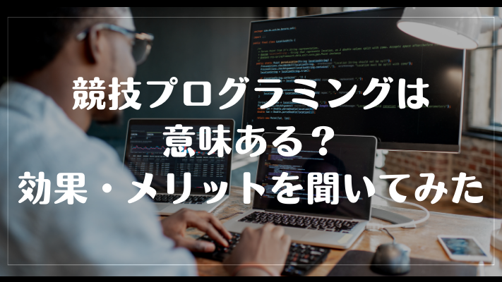 競技プログラミングは意味ある?効果・メリットを聞いてみた