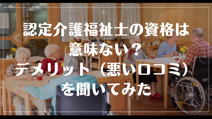 認定介護福祉士の資格は意味ない？デメリット（悪い口コミ）を聞いてみた