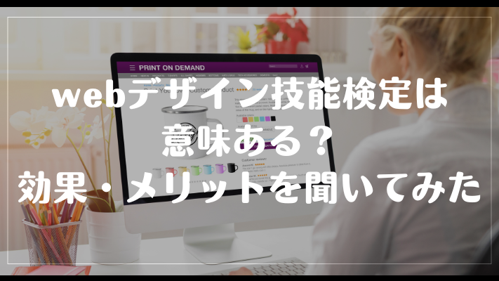 webデザイン技能検定は意味ある？効果・メリットを聞いてみた
