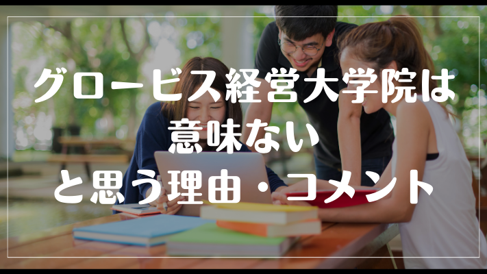 グロービス経営大学院は意味ないと思う理由・コメント