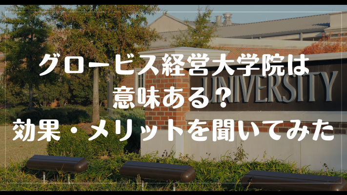 グロービス経営大学院は意味ある？効果・メリットを聞いてみた