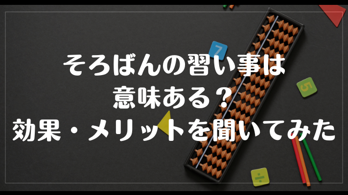 そろばんの習い事は意味ある？効果・メリットを聞いてみた