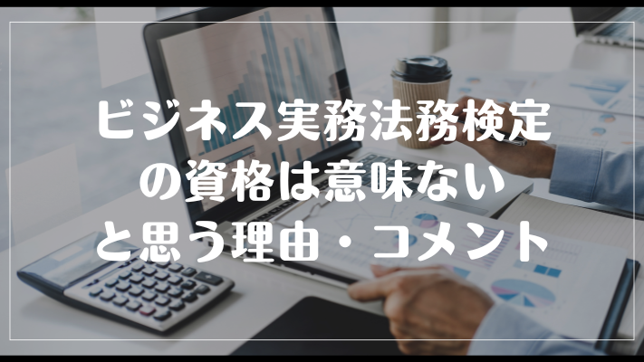 ビジネス実務法務検定の資格は意味ないと思う理由・コメント