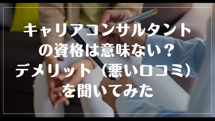キャリアコンサルタントの資格は意味ない?デメリット(悪い口コミ)を聞いてみた