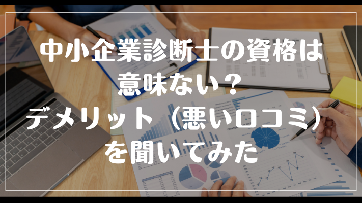 中小企業診断士の資格は意味ない?デメリット(悪い口コミ)を聞いてみた