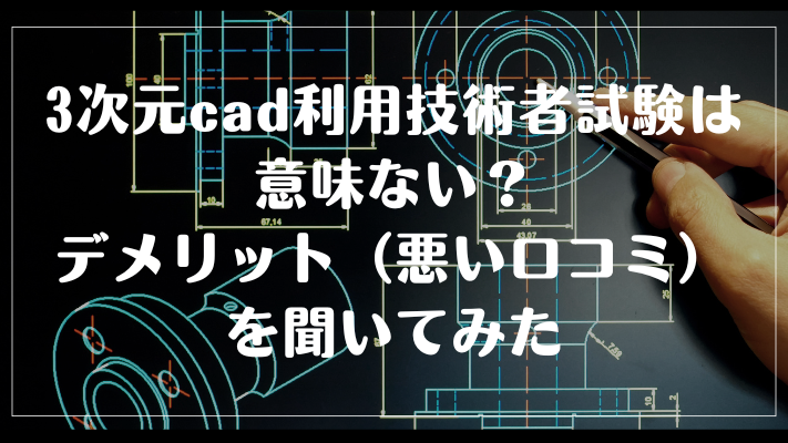 3次元cad利用技術者試験は意味ない?デメリット(悪い口コミ)を聞いてみた