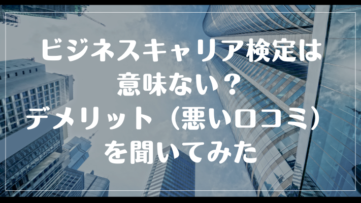 ビジネスキャリア検定は意味ない?デメリット(悪い口コミ)を聞いてみた